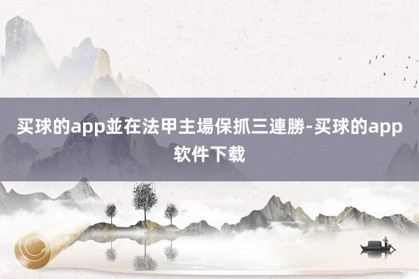 买球的app並在法甲主場保抓三連勝-买球的app软件下载