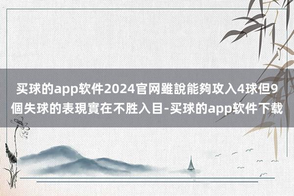 买球的app软件2024官网雖說能夠攻入4球但9個失球的表現實在不胜入目-买球的app软件下载