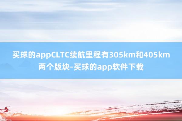 买球的appCLTC续航里程有305km和405km两个版块-买球的app软件下载