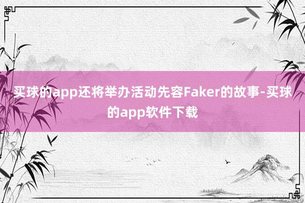 买球的app还将举办活动先容Faker的故事-买球的app软件下载