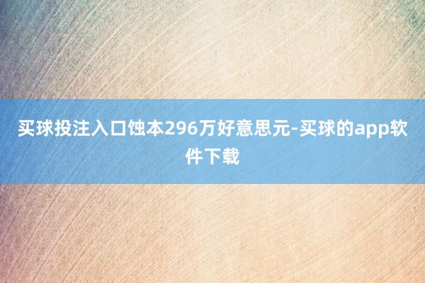 买球投注入口蚀本296万好意思元-买球的app软件下载