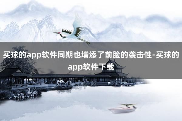 买球的app软件同期也增添了前脸的袭击性-买球的app软件下载