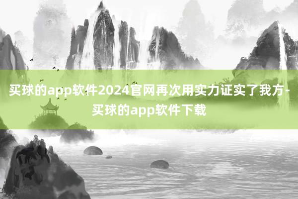 买球的app软件2024官网再次用实力证实了我方-买球的app软件下载