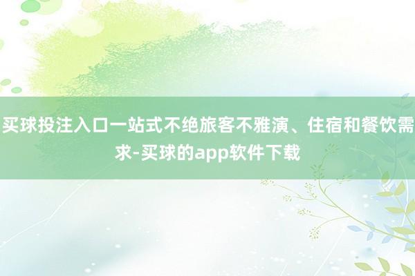 买球投注入口一站式不绝旅客不雅演、住宿和餐饮需求-买球的app软件下载