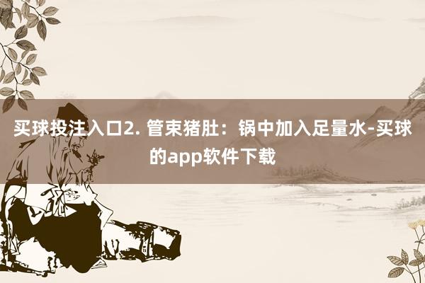 买球投注入口2. 管束猪肚：锅中加入足量水-买球的app软件下载