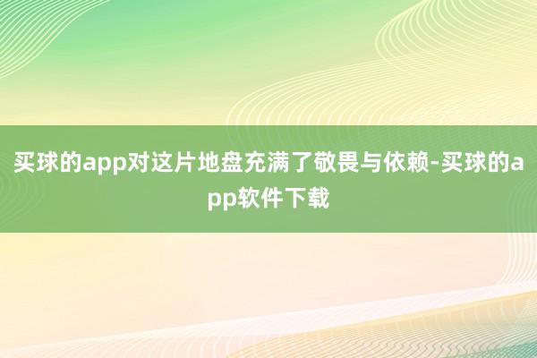 买球的app对这片地盘充满了敬畏与依赖-买球的app软件下载