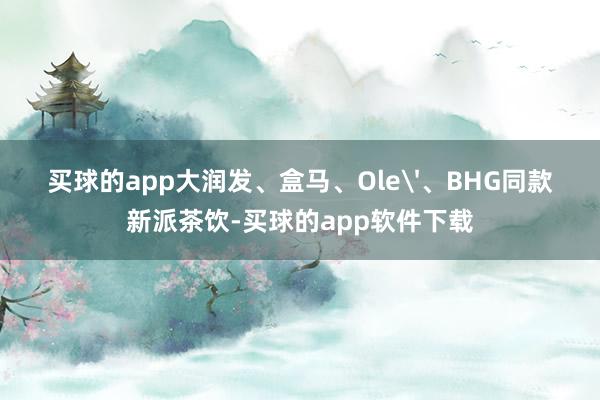 买球的app大润发、盒马、Ole'、BHG同款新派茶饮-买球的app软件下载