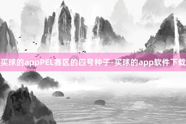 买球的appPEL赛区的四号种子-买球的app软件下载