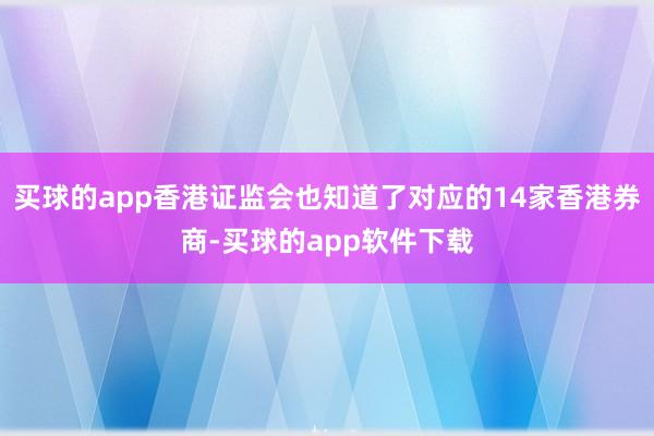 买球的app香港证监会也知道了对应的14家香港券商-买球的app软件下载