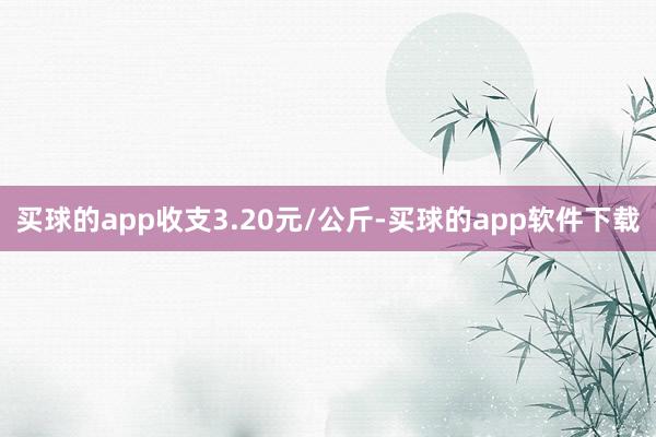 买球的app收支3.20元/公斤-买球的app软件下载