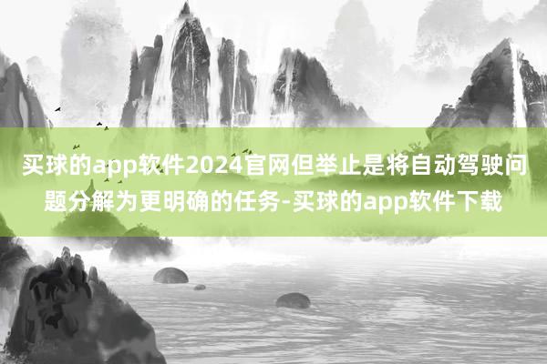 买球的app软件2024官网但举止是将自动驾驶问题分解为更明确的任务-买球的app软件下载