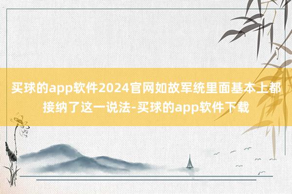 买球的app软件2024官网如故军统里面基本上都接纳了这一说法-买球的app软件下载