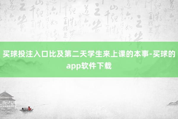 买球投注入口比及第二天学生来上课的本事-买球的app软件下载