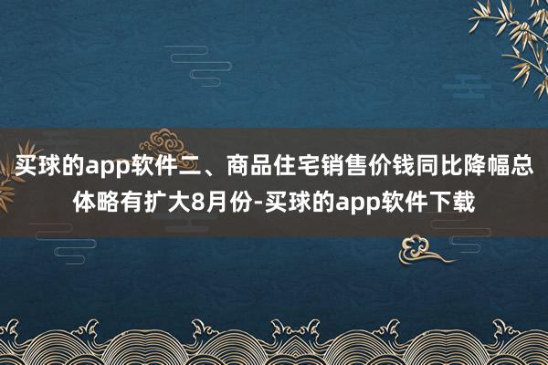 买球的app软件二、商品住宅销售价钱同比降幅总体略有扩大8月份-买球的app软件下载