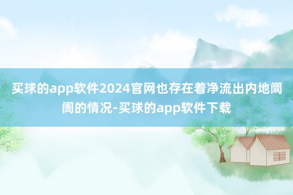 买球的app软件2024官网也存在着净流出内地阛阓的情况-买球的app软件下载