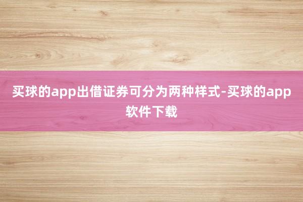 买球的app出借证券可分为两种样式-买球的app软件下载