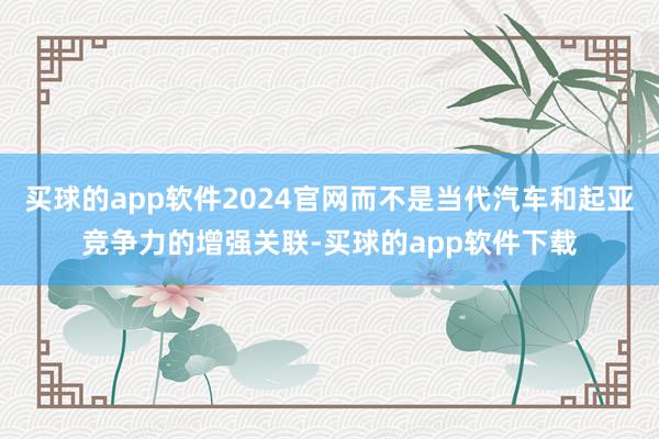 买球的app软件2024官网而不是当代汽车和起亚竞争力的增强关联-买球的app软件下载