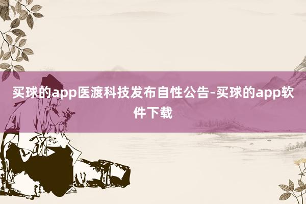 买球的app医渡科技发布自性公告-买球的app软件下载