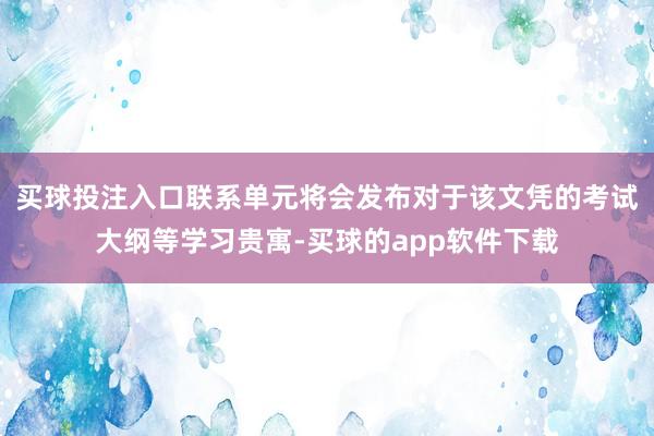 买球投注入口联系单元将会发布对于该文凭的考试大纲等学习贵寓-买球的app软件下载