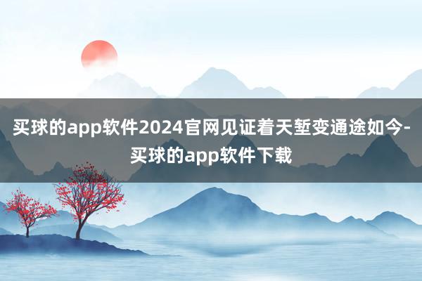 买球的app软件2024官网见证着天堑变通途如今-买球的app软件下载