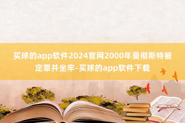 买球的app软件2024官网　　2000年曼彻斯特被定罪并坐牢-买球的app软件下载