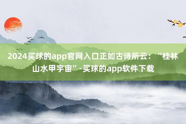 2024买球的app官网入口正如古诗所云：“桂林山水甲宇宙”-买球的app软件下载