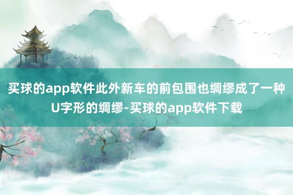 买球的app软件此外新车的前包围也绸缪成了一种U字形的绸缪-买球的app软件下载