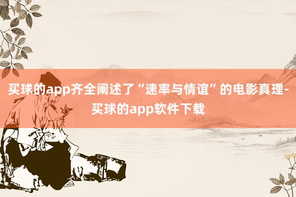 买球的app齐全阐述了“速率与情谊”的电影真理-买球的app软件下载