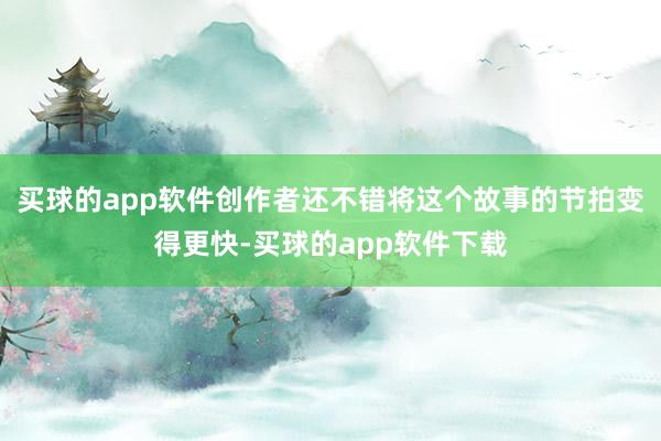 买球的app软件创作者还不错将这个故事的节拍变得更快-买球的app软件下载