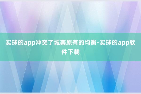 买球的app冲突了城寨原有的均衡-买球的app软件下载