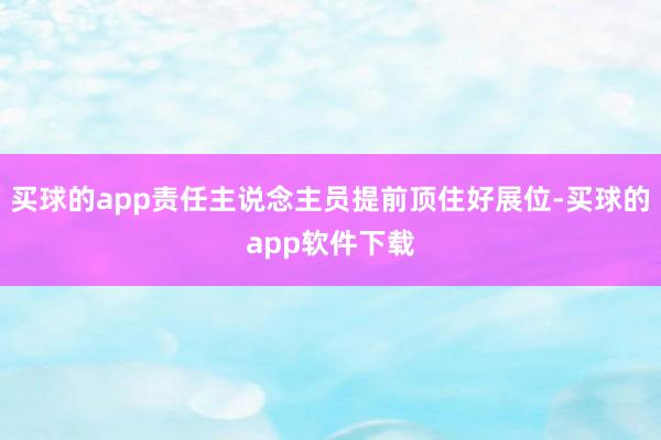 买球的app责任主说念主员提前顶住好展位-买球的app软件下载