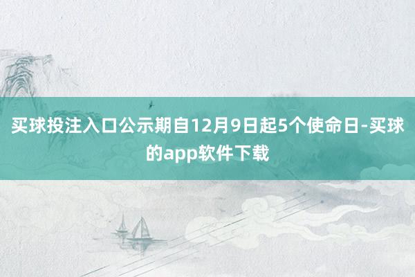 买球投注入口公示期自12月9日起5个使命日-买球的app软件下载