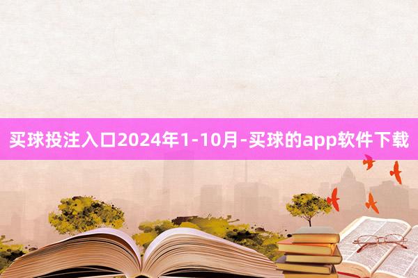 买球投注入口2024年1-10月-买球的app软件下载