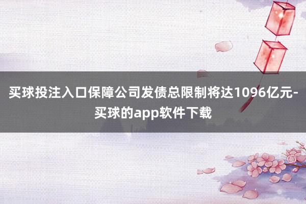 买球投注入口保障公司发债总限制将达1096亿元-买球的app软件下载