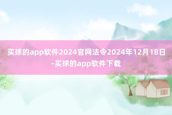 买球的app软件2024官网法令2024年12月18日-买球的app软件下载