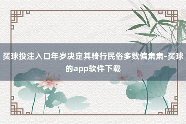 买球投注入口年岁决定其骑行民俗多数偏肃肃-买球的app软件下载