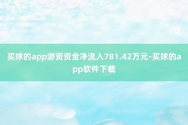 买球的app游资资金净流入781.42万元-买球的app软件下载