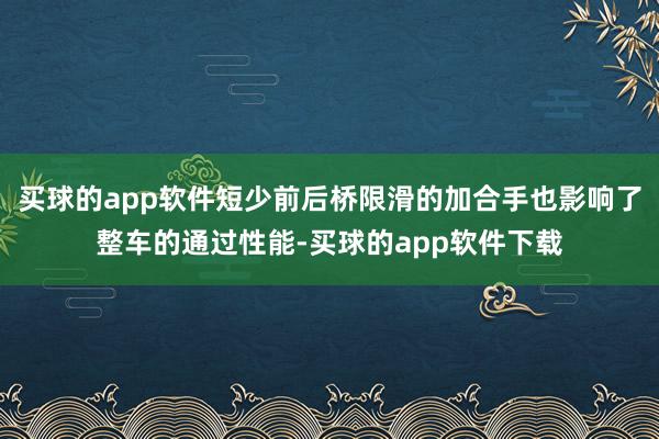 买球的app软件短少前后桥限滑的加合手也影响了整车的通过性能-买球的app软件下载