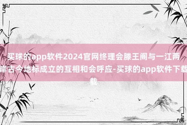 买球的app软件2024官网终理会滕王阁与一江两岸古今地标成立的互相和会呼应-买球的app软件下载