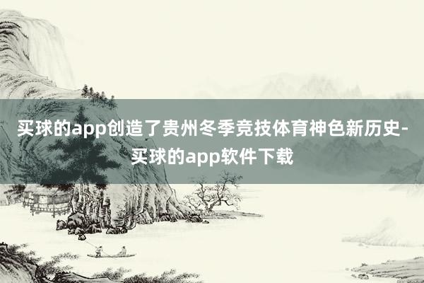 买球的app创造了贵州冬季竞技体育神色新历史-买球的app软件下载