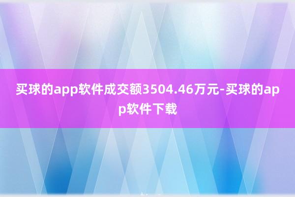 买球的app软件成交额3504.46万元-买球的app软件下载