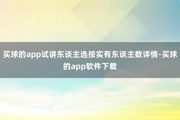 买球的app试讲东谈主选按实有东谈主数详情-买球的app软件下载