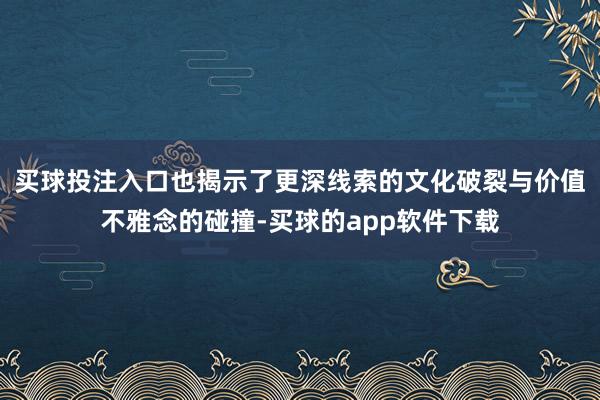 买球投注入口也揭示了更深线索的文化破裂与价值不雅念的碰撞-买球的app软件下载