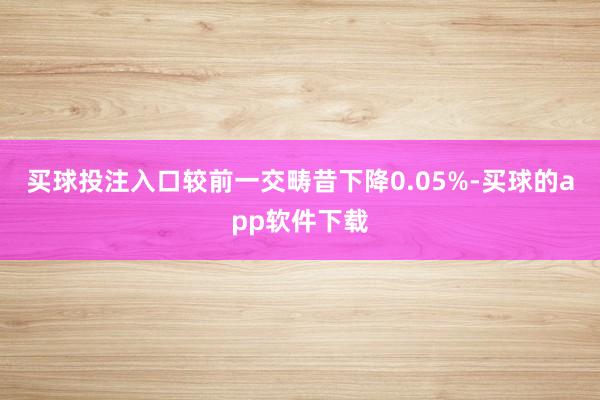 买球投注入口较前一交畴昔下降0.05%-买球的app软件下载