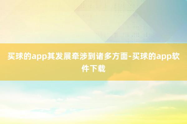 买球的app其发展牵涉到诸多方面-买球的app软件下载