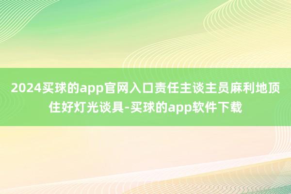 2024买球的app官网入口责任主谈主员麻利地顶住好灯光谈具-买球的app软件下载