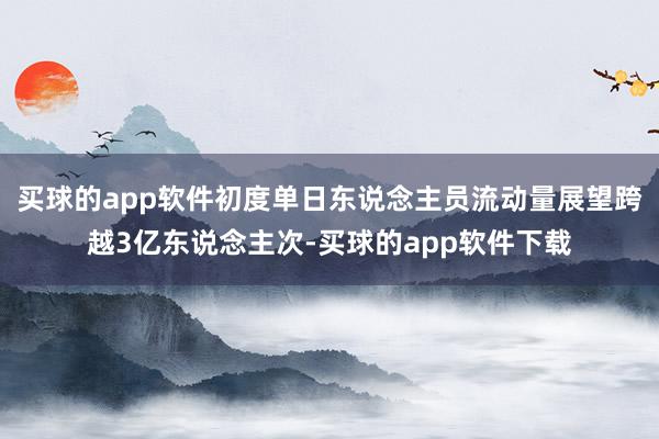 买球的app软件初度单日东说念主员流动量展望跨越3亿东说念主次-买球的app软件下载