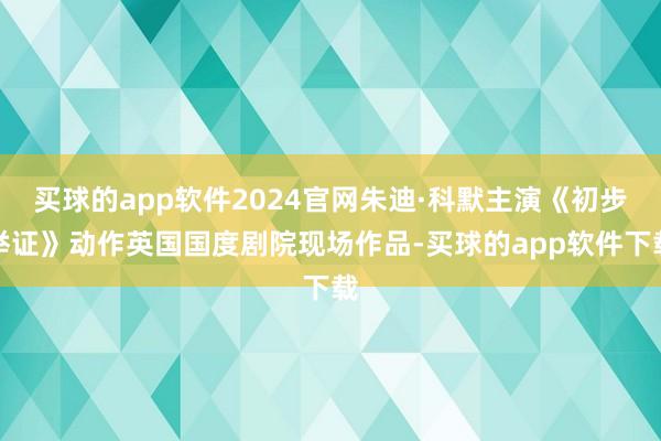 买球的app软件2024官网朱迪·科默主演《初步举证》动作英国国度剧院现场作品-买球的app软件下载