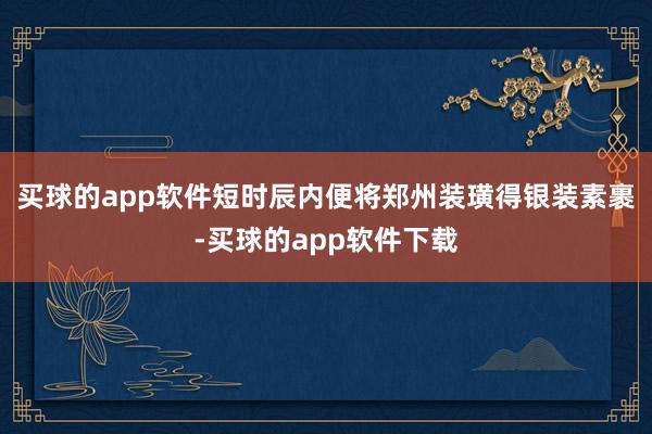 买球的app软件短时辰内便将郑州装璜得银装素裹-买球的app软件下载